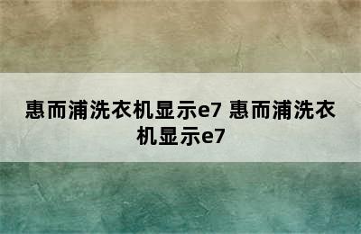 惠而浦洗衣机显示e7 惠而浦洗衣机显示e7